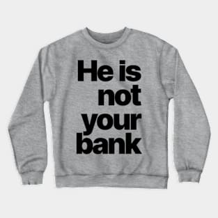 HE IS NOT YOUR BANK Ver.2 Crewneck Sweatshirt